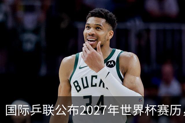 国际乒联公布2027年世界杯赛历，成都混团世界杯成绩直接关联奥运资格